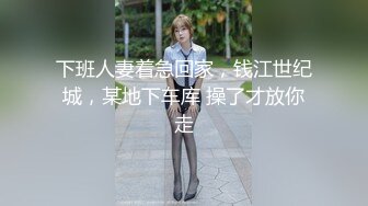 下班人妻着急回家，钱江世纪城，某地下车库 操了才放你走