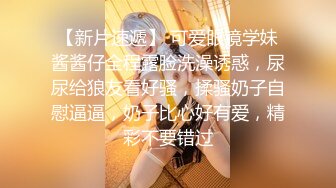 【新片速遞】 可爱眼镜学妹酱酱仔全程露脸洗澡诱惑，尿尿给狼友看好骚，揉骚奶子自慰逼逼，奶子比心好有爱，精彩不要错过