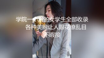 学院一个系的女学生全部收录❤️各种美鲍让人眼花缭乱目不暇接