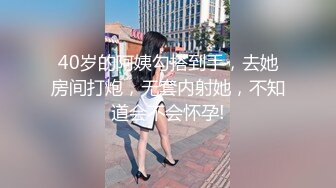 40岁的阿姨勾搭到手，去她房间打炮，无套内射她，不知道会不会怀孕!