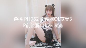 色控 PH082 肉便器OL享受3P前後洞口都被灌滿