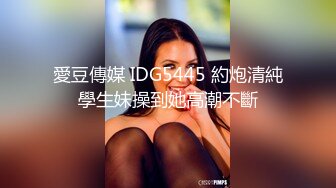 愛豆傳媒 IDG5445 約炮清純學生妹操到她高潮不斷