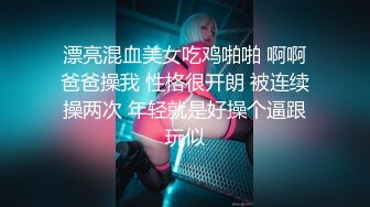 漂亮混血美女吃鸡啪啪 啊啊爸爸操我 性格很开朗 被连续操两次 年轻就是好操个逼跟玩似