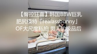 ✨【臀控狂喜】韩国BBW巨乳肥尻模特「realassbunny」OF大尺度私拍 男人的极品后入炮架子