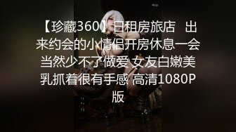 【珍藏360】日租房旅店❤出来约会的小情侣开房休息一会当然少不了做爱 女友白嫩美乳抓着很有手感 高清1080P版