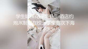  学生妹探花玉面书生 酒店约炮JK制服在校大学生首次下海业务都不怎熟练