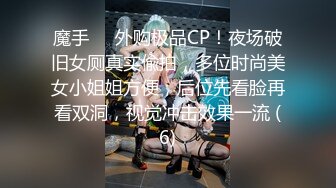 魔手⚫️外购极品CP！夜场破旧女厕真实偸拍，多位时尚美女小姐姐方便，后位先看脸再看双洞，视觉冲击效果一流 (6)