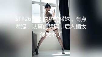 STP26552 约甜美嫩妹，有点羞涩，认真的舔屌，后入插太深受不了