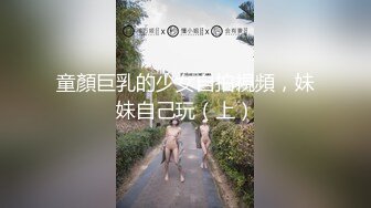 童顏巨乳的少女自拍視頻，妹妹自己玩（上）