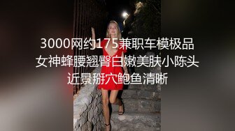 3000网约175兼职车模极品女神蜂腰翘臀白嫩美肤小陈头近景掰穴鲍鱼清晰