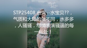 STP25408 台湾--水宝贝??，气质和大陆的就不同，水多多，人骚骚，尽情表演骚逼的每一私处！