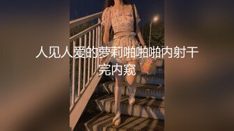 人见人爱的萝莉啪啪啪内射干完内窥