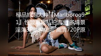 極品約炮大神『Marlboroo91』性愛電報私拍流出 多場景淫蕩3P亂操啪啪 高清720P原版