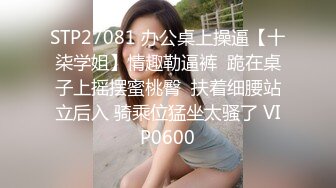 STP27081 办公桌上操逼【十柒学姐】情趣勒逼裤  跪在桌子上摇摆蜜桃臀  扶着细腰站立后入 骑乘位猛坐太骚了 VIP0600