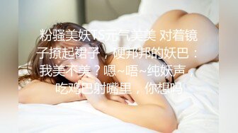 粉骚美妖TS元气美美 对着镜子撩起裙子，硬邦邦的妖巴：我美不美？嗯~唔~纯妖声，吃鸡巴射嘴里，你想吗