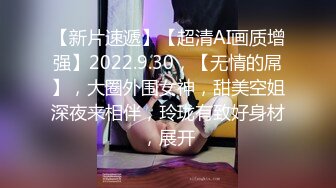 【新片速遞】【超清AI画质增强】2022.9.30，【无情的屌】，大圈外围女神，甜美空姐深夜来相伴，玲珑有致好身材，展开