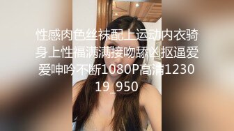 性感肉色丝袜配上运动内衣骑身上性福满满接吻舔凶抠逼爱爱呻吟不断1080P高清123019_950