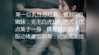 第一巨乳性感红唇，童颜G奶嫩妹，无毛白虎超粉肥穴，优点集于一身，揉捏晃动奶子，振动棒摩擦阴蒂，闭眼高潮脸