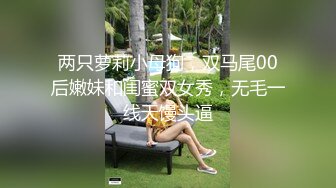 两只萝莉小母狗，双马尾00后嫩妹和闺蜜双女秀，无毛一线天馒头逼