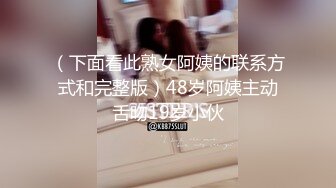 （下面看此熟女阿姨的联系方式和完整版）48岁阿姨主动舌吻19岁小伙