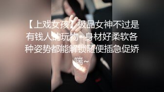 【上戏女孩】极品女神不过是有钱人的玩物~身材好柔软各种姿势都能解锁随便插急促娇喘~