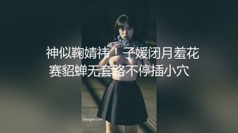   神似鞠婧祎！子媛闭月羞花赛貂蝉无套路不停插小穴