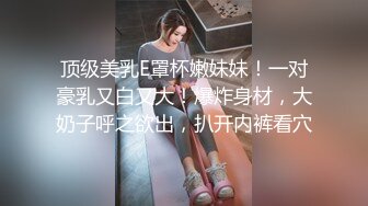 顶级美乳E罩杯嫩妹妹！一对豪乳又白又大！爆炸身材，大奶子呼之欲出，扒开内裤看穴