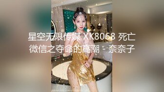 星空无限传媒 XK8068 死亡微信之夺命的高潮 - 奈奈子