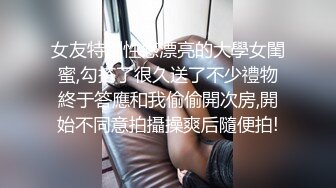 女友特別性感漂亮的大學女閨蜜,勾搭了很久送了不少禮物終于答應和我偷偷開次房,開始不同意拍攝操爽后隨便拍!