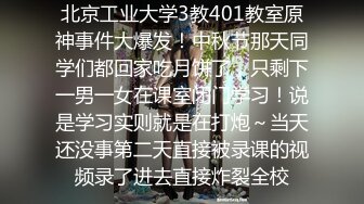 北京工业大学3教401教室原神事件大爆发！中秋节那天同学们都回家吃月饼了，只剩下一男一女在课室闭门学习！说是学习实则就是在打炮～当天还没事第二天直接被录课的视频录了进去直接炸裂全校