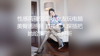 性感风骚95后小女友玩电脑美臀诱惑我 直接后入深插把她给操了 叫床好听