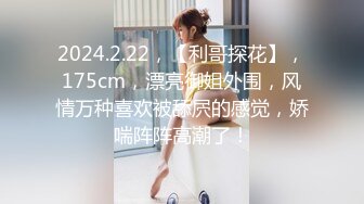 2024.2.22，【利哥探花】，175cm，漂亮御姐外围，风情万种喜欢被舔屄的感觉，娇喘阵阵高潮了！