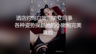 酒店约炮白嫩的美女同事❤️各种姿势操翻她的小嫩鲍完美露脸