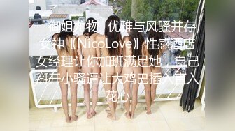 ✿御姐尤物✿优雅与风骚并存女神〖NicoLove〗性感酒店女经理让你加班满足她，自己掰开小骚逼让大鸡巴插入直入花心