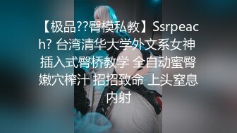 【极品??臀模私教】Ssrpeach? 台湾清华大学外文系女神 插入式臀桥教学 全自动蜜臀嫩穴榨汁 招招致命 上头窒息内射