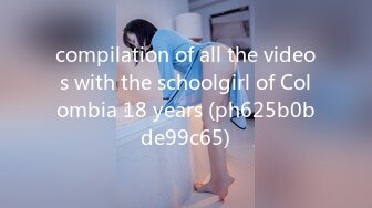 compilation of all the videos with the schoolgirl of Colombia 18 years (ph625b0bde99c65)