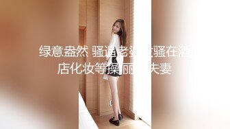 绿意盎然 骚逼老婆发骚在酒店化妆等操 丽江夫妻