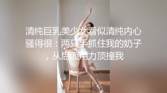 清纯巨乳美少女看似清纯内心骚得很：两只手抓住我的奶子，从后面用力顶撞我