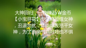 2024.3.13【瘦猴先生探花】万人血书返场良家珠宝女，肥美鲍鱼一线天，许久没操淫妇需求旺盛！