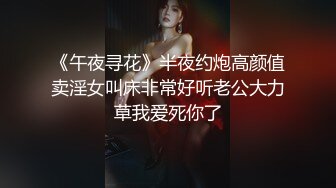 《午夜寻花》半夜约炮高颜值卖淫女叫床非常好听老公大力草我爱死你了