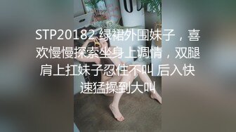 STP20182 绿裙外围妹子，喜欢慢慢探索坐身上调情，双腿肩上扛妹子忍住不叫 后入快速猛操到大叫