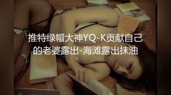 推特绿帽大神YQ-K贡献自己的老婆露出-海滩露出抹油