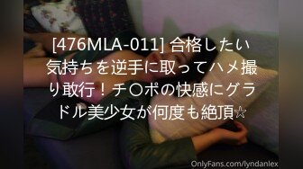 [476MLA-011] 合格したい気持ちを逆手に取ってハメ撮り敢行！チ〇ポの快感にグラドル美少女が何度も絶頂☆