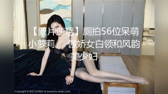 【新片速遞】厕拍56位呆萌小萝莉❤️傲娇女白领和风韵美少妇