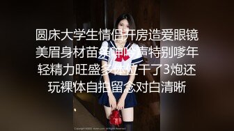 圆床大学生情侣开房造爱眼镜美眉身材苗条呻吟声特别嗲年轻精力旺盛多体位干了3炮还玩裸体自拍留念对白清晰