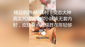 精品刺激 MJ福利！变态大神真实死猪玩邻家小妹妹无套内射，皮肤有点糟糕胜在年轻够嫩2