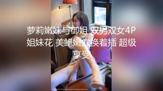 萝莉嫩妹与御姐 双男双女4P姐妹花 美鲍嫩穴换着插 超级享受