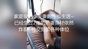 家庭偸拍小夫妻的性福生活~已经生过2孩的娇妻身材依然炸裂~性交频繁各种体位