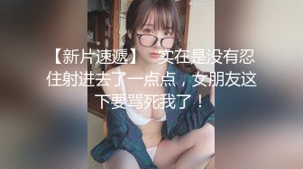 【新片速遞】   实在是没有忍住射进去了一点点，女朋友这下要骂死我了！