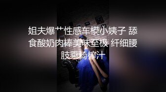 姐夫爆艹性感车模小姨子 舔食酸奶肉棒美味至极 纤细腰肢乘骑榨汁